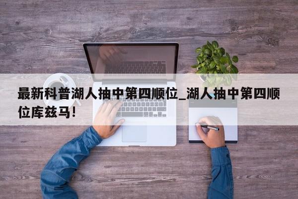 最新科普湖人抽中第四顺位_湖人抽中第四顺位库兹马!