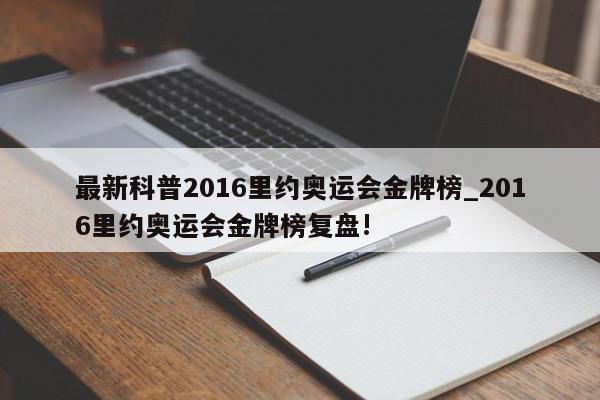 最新科普2016里约奥运会金牌榜_2016里约奥运会金牌榜复盘!