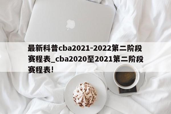 最新科普cba2021-2022第二阶段赛程表_cba2020至2021第二阶段赛程表!