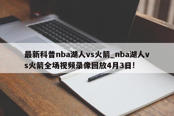 最新科普nba湖人vs火箭_nba湖人vs火箭全场视频录像回放4月3日!