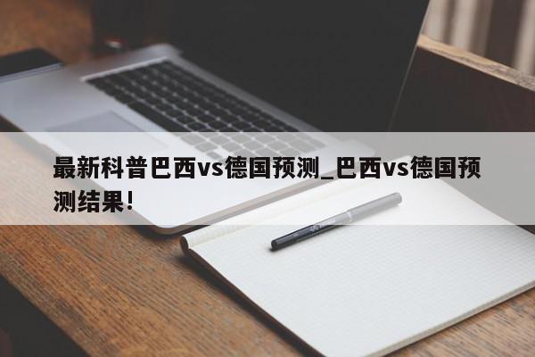 最新科普巴西vs德国预测_巴西vs德国预测结果!