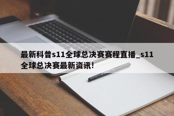 最新科普s11全球总决赛赛程直播_s11全球总决赛最新资讯!