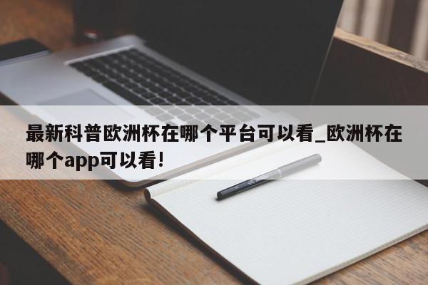 最新科普欧洲杯在哪个平台可以看_欧洲杯在哪个app可以看!