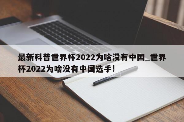 最新科普世界杯2022为啥没有中国_世界杯2022为啥没有中国选手!