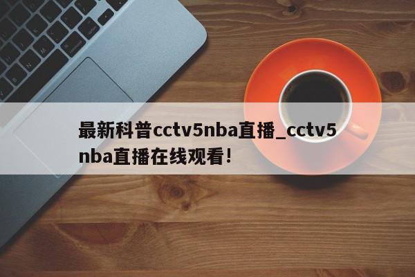 最新科普cctv5nba直播_cctv5nba直播在线观看!