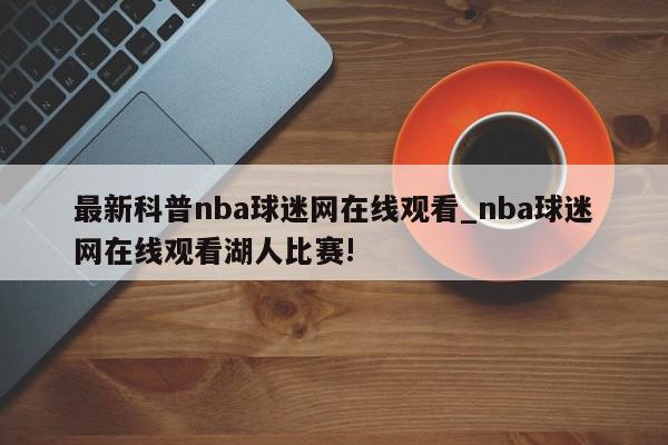 最新科普nba球迷网在线观看_nba球迷网在线观看湖人比赛!