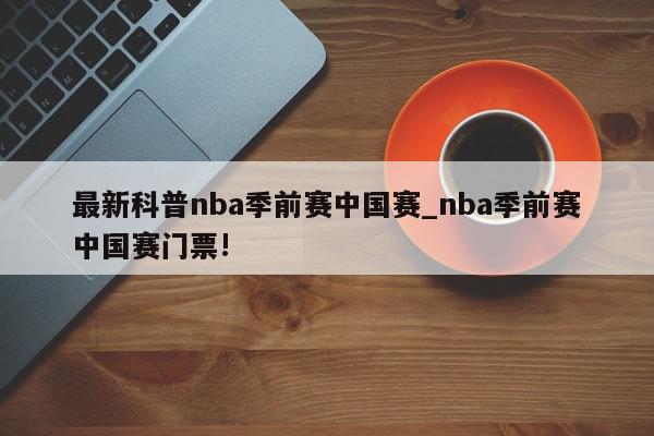 最新科普nba季前赛中国赛_nba季前赛中国赛门票!