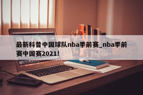 最新科普中国球队nba季前赛_nba季前赛中国赛2021!