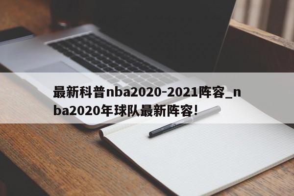 最新科普nba2020-2021阵容_nba2020年球队最新阵容!
