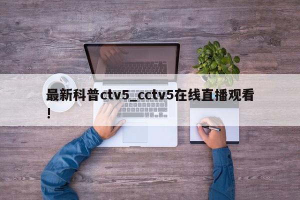 最新科普ctv5_cctv5在线直播观看!