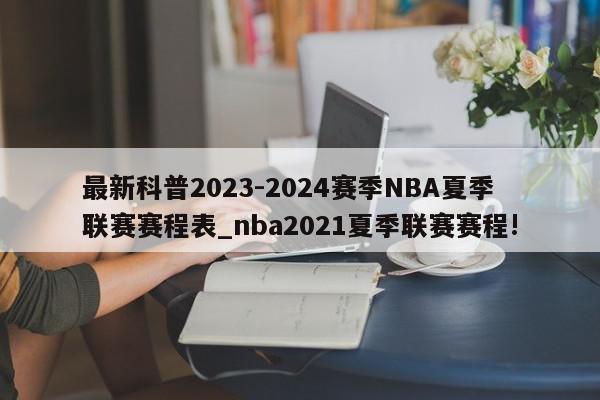 最新科普2023-2024赛季NBA夏季联赛赛程表_nba2021夏季联赛赛程!