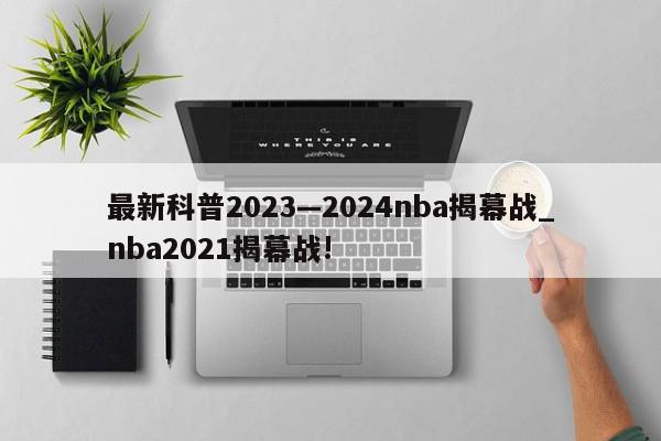 最新科普2023—2024nba揭幕战_nba2021揭幕战!