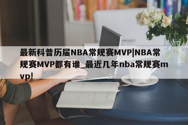 最新科普历届NBA常规赛MVP|NBA常规赛MVP都有谁_最近几年nba常规赛mvp!