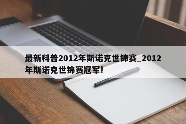 最新科普2012年斯诺克世锦赛_2012年斯诺克世锦赛冠军!