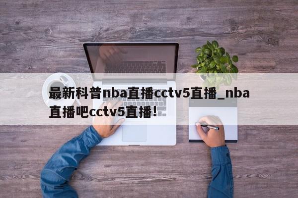 最新科普nba直播cctv5直播_nba直播吧cctv5直播!