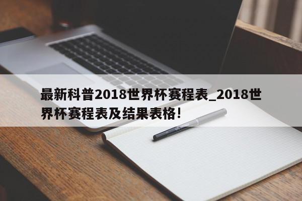 最新科普2018世界杯赛程表_2018世界杯赛程表及结果表格!