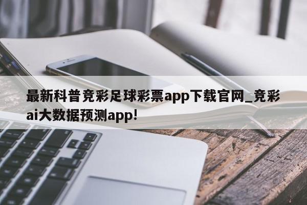 最新科普竞彩足球彩票app下载官网_竞彩ai大数据预测app!