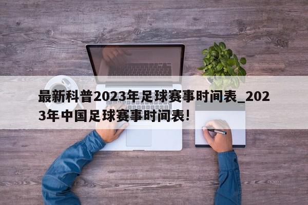 最新科普2023年足球赛事时间表_2023年中国足球赛事时间表!