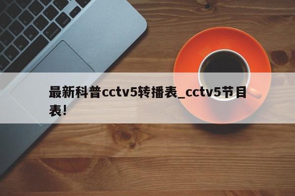 最新科普cctv5转播表_cctv5节目表!