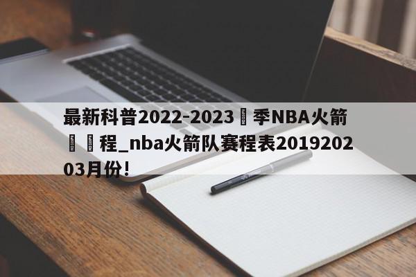最新科普2022-2023賽季NBA火箭隊賽程_nba火箭队赛程表201920203月份!