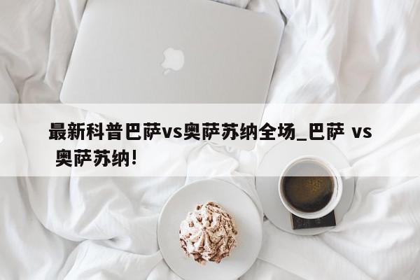 最新科普巴萨vs奥萨苏纳全场_巴萨 vs 奥萨苏纳!