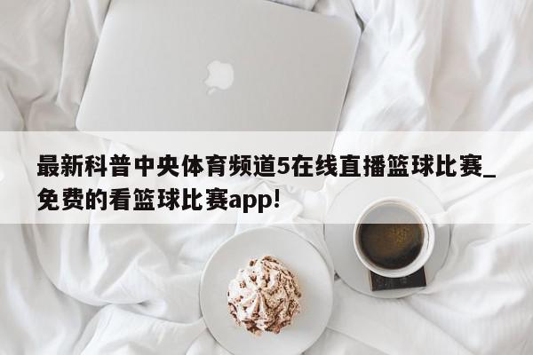 最新科普中央体育频道5在线直播篮球比赛_免费的看篮球比赛app!