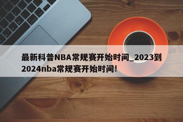 最新科普NBA常规赛开始时间_2023到2024nba常规赛开始时间!