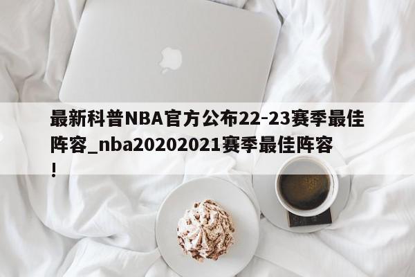 最新科普NBA官方公布22-23赛季最佳阵容_nba20202021赛季最佳阵容!