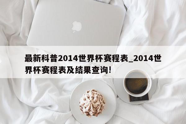 最新科普2014世界杯赛程表_2014世界杯赛程表及结果查询!