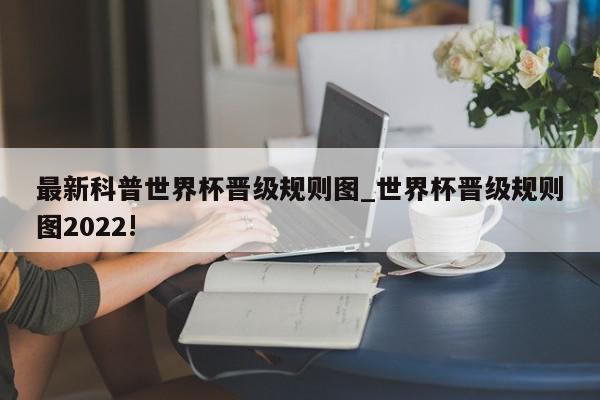 最新科普世界杯晋级规则图_世界杯晋级规则图2022!