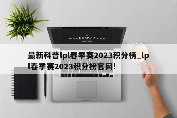 最新科普lpl春季赛2023积分榜_lpl春季赛2023积分榜官网!