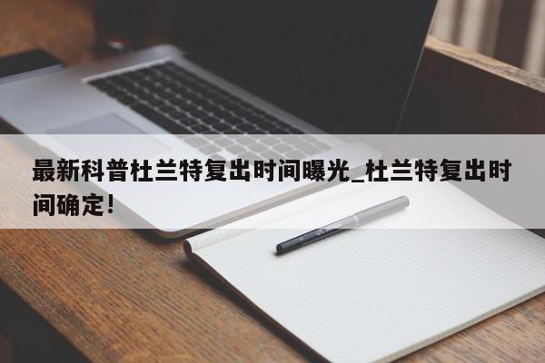 最新科普杜兰特复出时间曝光_杜兰特复出时间确定!