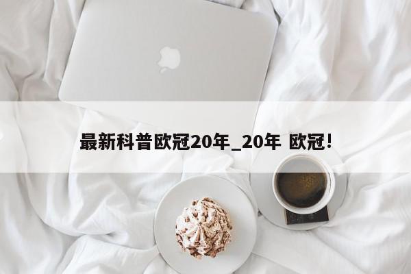 最新科普欧冠20年_20年 欧冠!