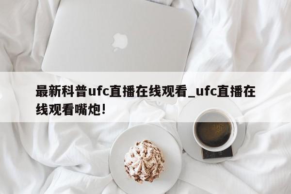 最新科普ufc直播在线观看_ufc直播在线观看嘴炮!