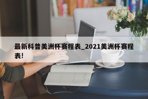 最新科普美洲杯赛程表_2021美洲杯赛程表!