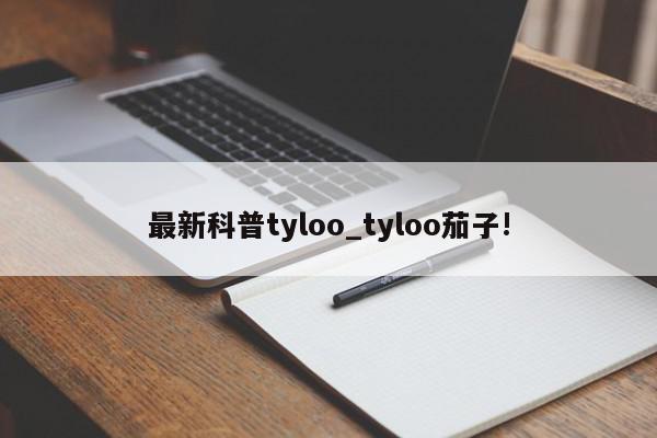 最新科普tyloo_tyloo茄子!