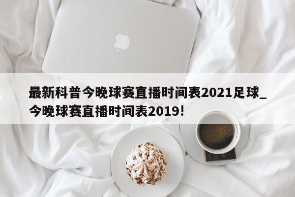 最新科普今晚球赛直播时间表2021足球_今晚球赛直播时间表2019!