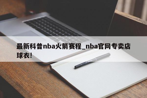 最新科普nba火箭赛程_nba官网专卖店球衣!