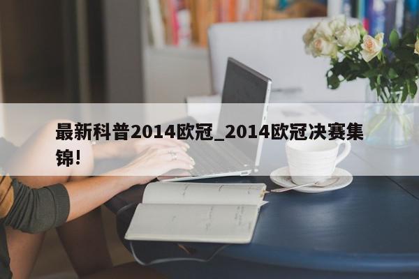 最新科普2014欧冠_2014欧冠决赛集锦!