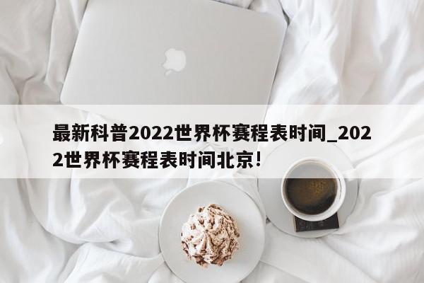 最新科普2022世界杯赛程表时间_2022世界杯赛程表时间北京!