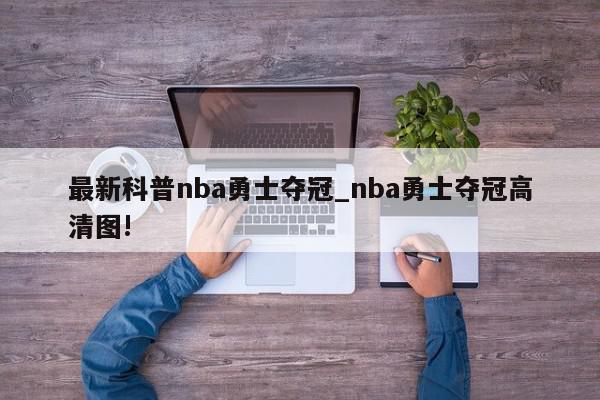 最新科普nba勇士夺冠_nba勇士夺冠高清图!