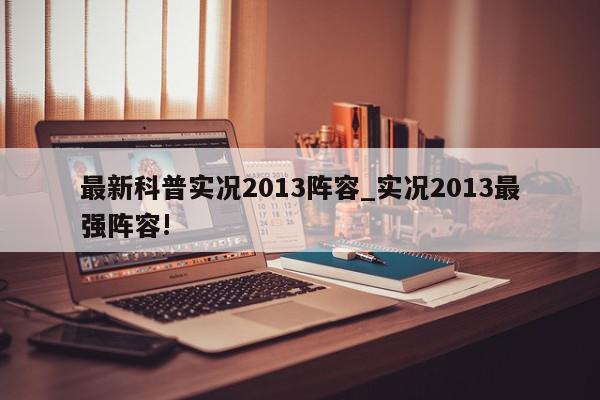 最新科普实况2013阵容_实况2013最强阵容!