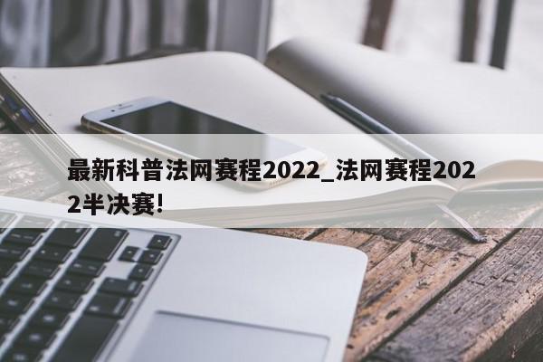 最新科普法网赛程2022_法网赛程2022半决赛!