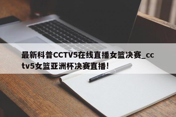 最新科普CCTV5在线直播女篮决赛_cctv5女篮亚洲杯决赛直播!