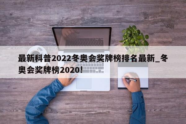 最新科普2022冬奥会奖牌榜排名最新_冬奥会奖牌榜2020!