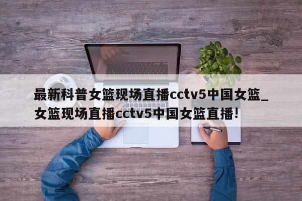 最新科普女篮现场直播cctv5中国女篮_女篮现场直播cctv5中国女篮直播!