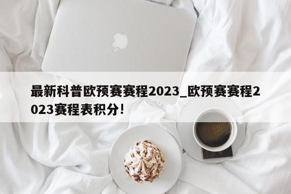 最新科普欧预赛赛程2023_欧预赛赛程2023赛程表积分!