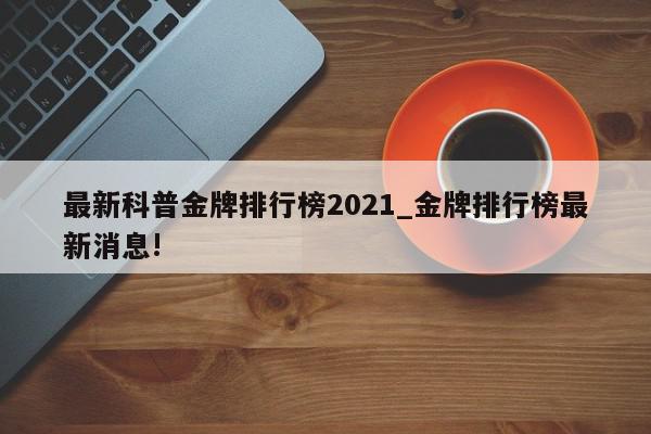 最新科普金牌排行榜2021_金牌排行榜最新消息!