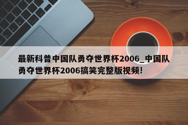 最新科普中国队勇夺世界杯2006_中国队勇夺世界杯2006搞笑完整版视频!