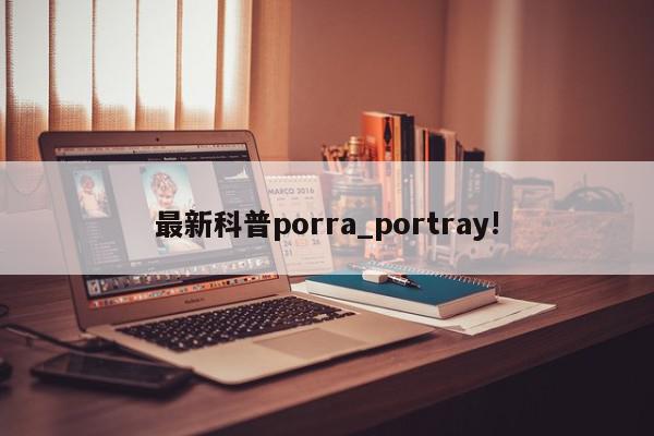 最新科普porra_portray!